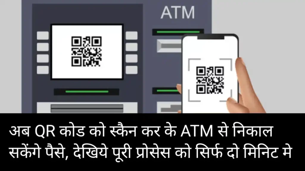 अब QR कोड को स्कैन कर के ATM से निकाल सकेंगे पैसे, देखिये पूरी प्रोसेस को सिर्फ दो मिनिट मे 